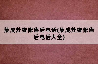 集成灶维修售后电话(集成灶维修售后电话大全)