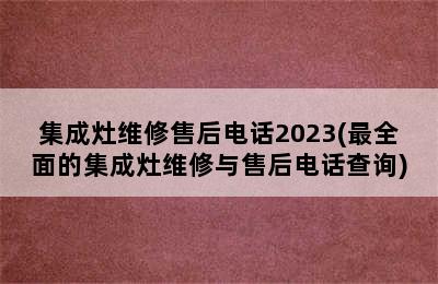 集成灶维修售后电话2023(最全面的集成灶维修与售后电话查询)