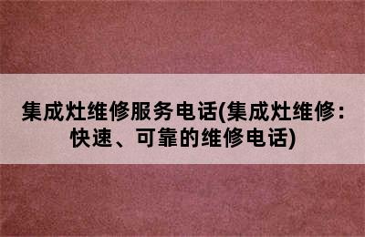 集成灶维修服务电话(集成灶维修：快速、可靠的维修电话)