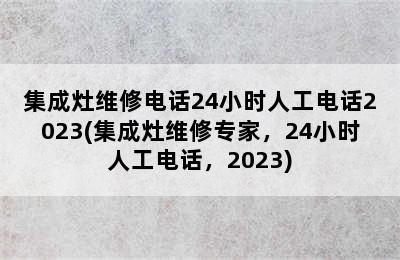 集成灶维修电话24小时人工电话2023(集成灶维修专家，24小时人工电话，2023)