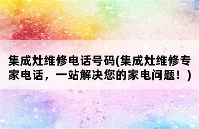 集成灶维修电话号码(集成灶维修专家电话，一站解决您的家电问题！)