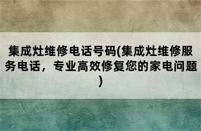 集成灶维修电话号码(集成灶维修服务电话，专业高效修复您的家电问题)