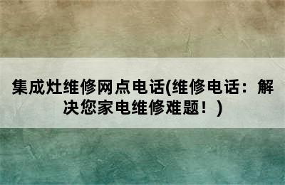 集成灶维修网点电话(维修电话：解决您家电维修难题！)