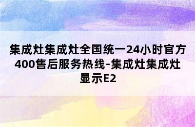 集成灶集成灶全国统一24小时官方400售后服务热线-集成灶集成灶显示E2