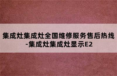 集成灶集成灶全国维修服务售后热线-集成灶集成灶显示E2