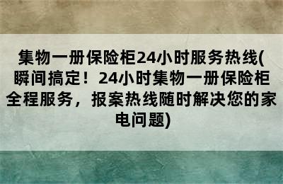 集物一册保险柜24小时服务热线(瞬间搞定！24小时集物一册保险柜全程服务，报案热线随时解决您的家电问题)