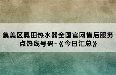 集美区奥田热水器全国官网售后服务点热线号码-《今日汇总》