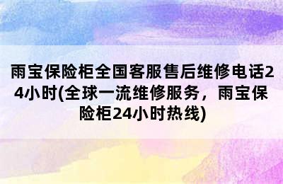 雨宝保险柜全国客服售后维修电话24小时(全球一流维修服务，雨宝保险柜24小时热线)