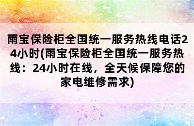 雨宝保险柜全国统一服务热线电话24小时(雨宝保险柜全国统一服务热线：24小时在线，全天候保障您的家电维修需求)