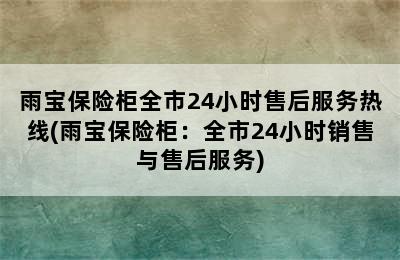 雨宝保险柜全市24小时售后服务热线(雨宝保险柜：全市24小时销售与售后服务)