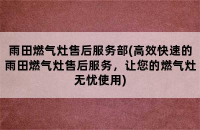 雨田燃气灶售后服务部(高效快速的雨田燃气灶售后服务，让您的燃气灶无忧使用)