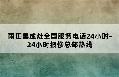 雨田集成灶全国服务电话24小时-24小时报修总部热线