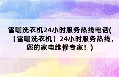 雪咖洗衣机24小时服务热线电话(【雪咖洗衣机】24小时服务热线，您的家电维修专家！)