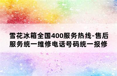 雪花冰箱全国400服务热线-售后服务统一维修电话号码统一报修