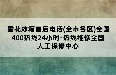 雪花冰箱售后电话(全市各区)全国400热线24小时-热线维修全国人工保修中心