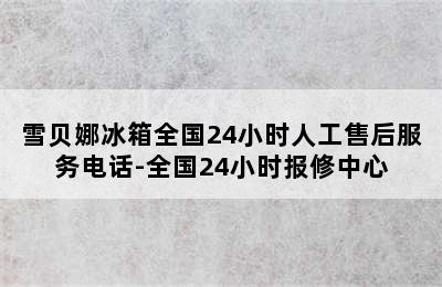 雪贝娜冰箱全国24小时人工售后服务电话-全国24小时报修中心