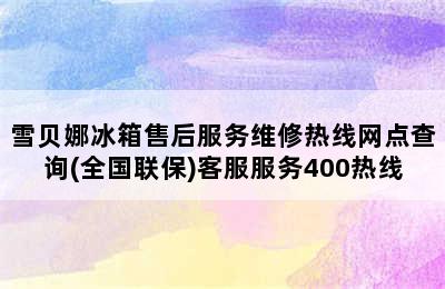 雪贝娜冰箱售后服务维修热线网点查询(全国联保)客服服务400热线