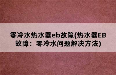 零冷水热水器eb故障(热水器EB故障：零冷水问题解决方法)