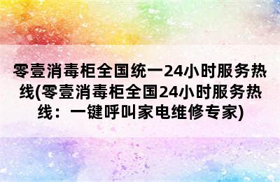 零壹消毒柜全国统一24小时服务热线(零壹消毒柜全国24小时服务热线：一键呼叫家电维修专家)