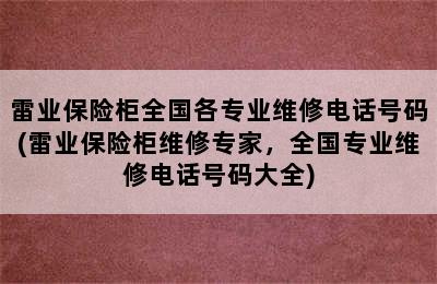 雷业保险柜全国各专业维修电话号码(雷业保险柜维修专家，全国专业维修电话号码大全)