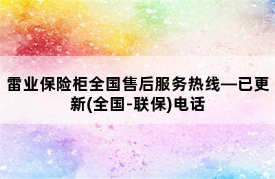 雷业保险柜全国售后服务热线—已更新(全国-联保)电话