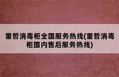 雷哲消毒柜全国服务热线(雷哲消毒柜国内售后服务热线)