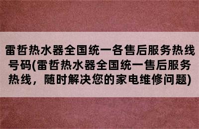 雷哲热水器全国统一各售后服务热线号码(雷哲热水器全国统一售后服务热线，随时解决您的家电维修问题)