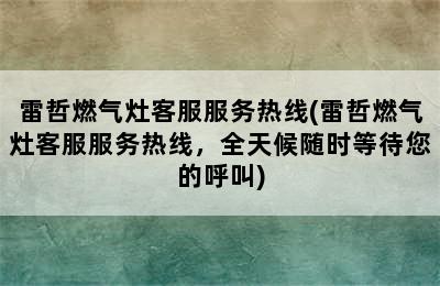 雷哲燃气灶客服服务热线(雷哲燃气灶客服服务热线，全天候随时等待您的呼叫)