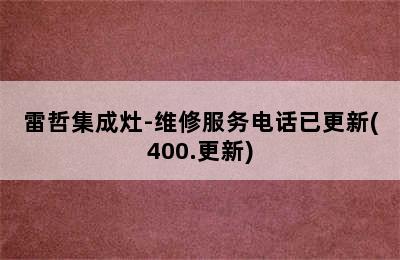 雷哲集成灶-维修服务电话已更新(400.更新)