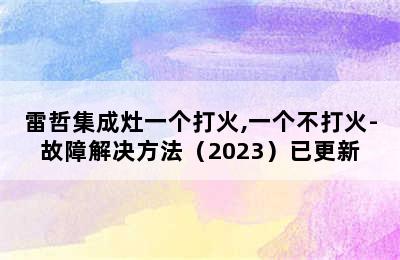 雷哲集成灶一个打火,一个不打火-故障解决方法（2023）已更新