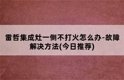 雷哲集成灶一侧不打火怎么办-故障解决方法(今日推荐)