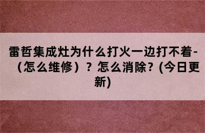 雷哲集成灶为什么打火一边打不着-（怎么维修）？怎么消除？(今日更新)