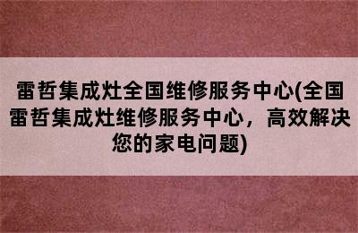 雷哲集成灶全国维修服务中心(全国雷哲集成灶维修服务中心，高效解决您的家电问题)