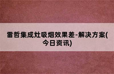 雷哲集成灶吸烟效果差-解决方案(今日资讯)