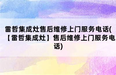 雷哲集成灶售后维修上门服务电话(【雷哲集成灶】售后维修上门服务电话)