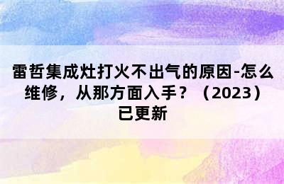 雷哲集成灶打火不出气的原因-怎么维修，从那方面入手？（2023）已更新