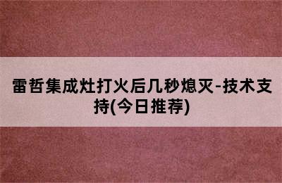 雷哲集成灶打火后几秒熄灭-技术支持(今日推荐)