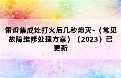 雷哲集成灶打火后几秒熄灭-（常见故障维修处理方案）（2023）已更新