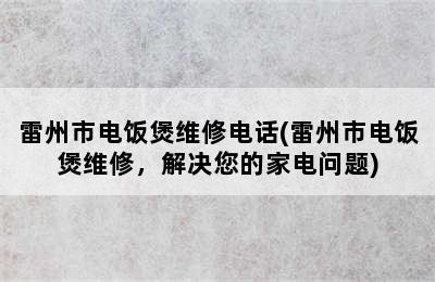 雷州市电饭煲维修电话(雷州市电饭煲维修，解决您的家电问题)