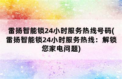 雷扬智能锁24小时服务热线号码(雷扬智能锁24小时服务热线：解锁您家电问题)