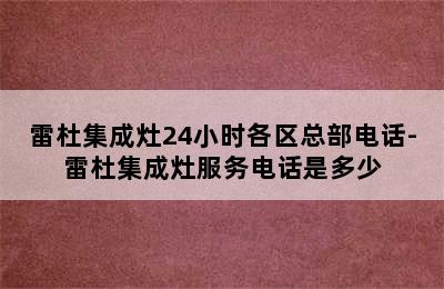 雷杜集成灶24小时各区总部电话-雷杜集成灶服务电话是多少