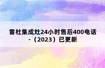 雷杜集成灶24小时售后400电话-（2023）已更新