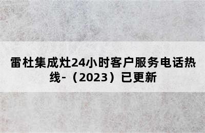 雷杜集成灶24小时客户服务电话热线-（2023）已更新