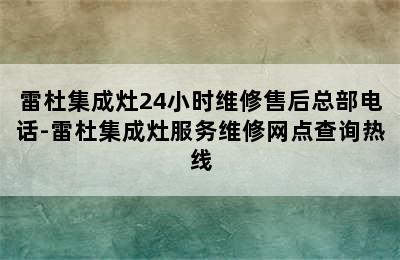 雷杜集成灶24小时维修售后总部电话-雷杜集成灶服务维修网点查询热线