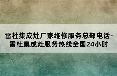 雷杜集成灶厂家维修服务总部电话-雷杜集成灶服务热线全国24小时