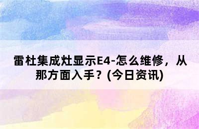 雷杜集成灶显示E4-怎么维修，从那方面入手？(今日资讯)