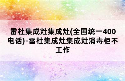 雷杜集成灶集成灶(全国统一400电话)-雷杜集成灶集成灶消毒柜不工作