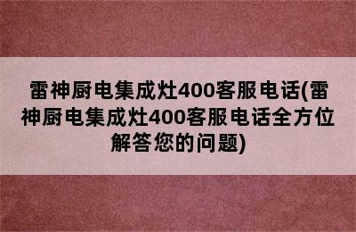 雷神厨电集成灶400客服电话(雷神厨电集成灶400客服电话全方位解答您的问题)