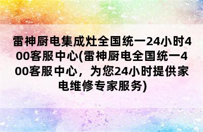 雷神厨电集成灶全国统一24小时400客服中心(雷神厨电全国统一400客服中心，为您24小时提供家电维修专家服务)