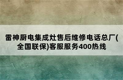 雷神厨电集成灶售后维修电话总厂(全国联保)客服服务400热线